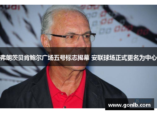 弗朗茨贝肯鲍尔广场五号标志揭幕 安联球场正式更名为中心 弗朗茨贝肯鲍尔广场五号标志揭幕 安联球场正式更名为中心