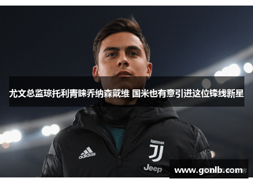 尤文总监琼托利青睐乔纳森戴维 国米也有意引进这位锋线新星 尤文总监琼托利青睐乔纳森戴维 国米也有意引进这位锋线新星