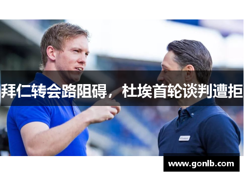 拜仁转会路阻碍,杜埃首轮谈判遭拒 拜仁转会路阻碍,杜埃首轮谈判遭拒