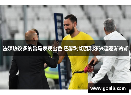 法媒热议多纳鲁马表现出色 巴黎对切瓦利尔兴趣逐渐冷却 法媒热议多纳鲁马表现出色 巴黎对切瓦利尔兴趣逐渐冷却