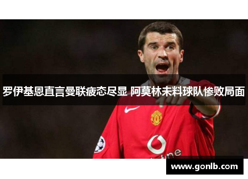 罗伊基恩直言曼联疲态尽显 阿莫林未料球队惨败局面