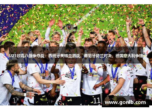 U21欧青八强争夺战：西班牙英格兰激战、葡萄牙荷兰对决、德国意大利争锋