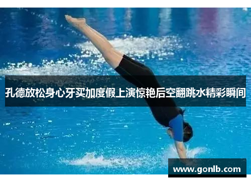 孔德放松身心牙买加度假上演惊艳后空翻跳水精彩瞬间 孔德放松身心牙买加度假上演惊艳后空翻跳水精彩瞬间