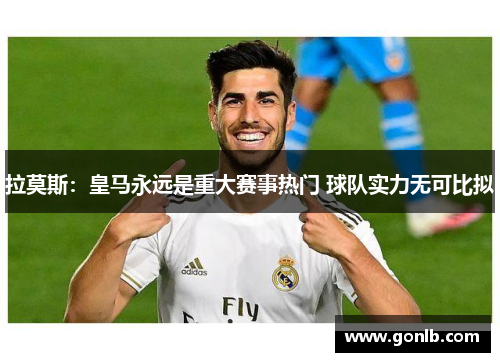 拉莫斯：皇马永远是重大赛事热门 球队实力无可比拟