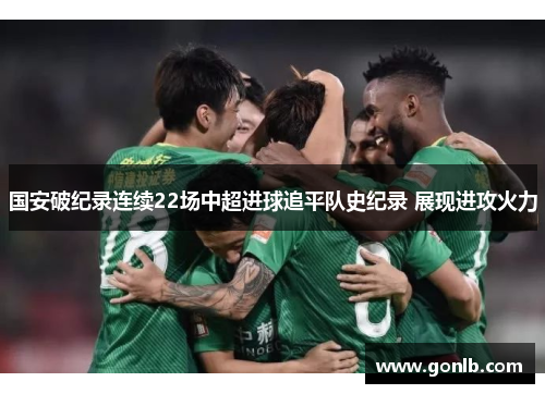国安破纪录连续22场中超进球追平队史纪录 展现进攻火力 国安破纪录连续22场中超进球追平队史纪录 展现进攻火力