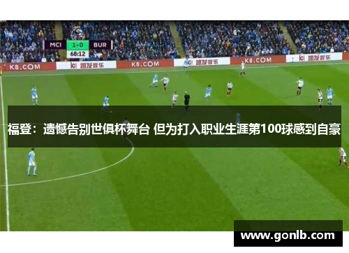 福登:遗憾告别世俱杯舞台 但为打入职业生涯第100球感到自豪 福登:遗憾告别世俱杯舞台 但为打入职业生涯第100球感到自豪