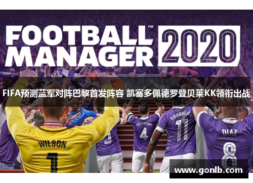 FIFA预测蓝军对阵巴黎首发阵容 凯塞多佩德罗登贝莱KK领衔出战 FIFA预测蓝军对阵巴黎首发阵容 凯塞多佩德罗登贝莱KK领衔出战