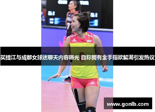 买提江与成都女球迷聊天内容曝光 自称拥有金手指欲解渴引发热议 买提江与成都女球迷聊天内容曝光 自称拥有金手指欲解渴引发热议